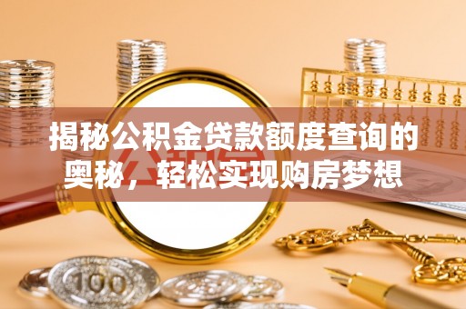 明溪揭秘公积金贷款额度查询的奥秘，轻松实现购房梦想