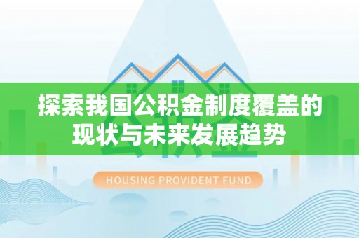 明溪探索我国公积金制度覆盖的现状与未来发展趋势