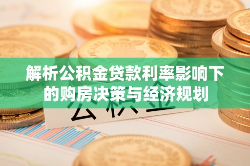 明溪解析公积金贷款利率影响下的购房决策与经济规划