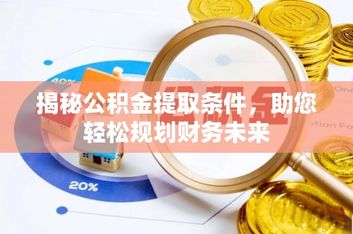 明溪揭秘公积金提取条件，助您轻松规划财务未来