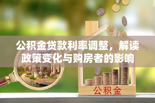 明溪公积金贷款利率调整，解读政策变化与购房者的影响