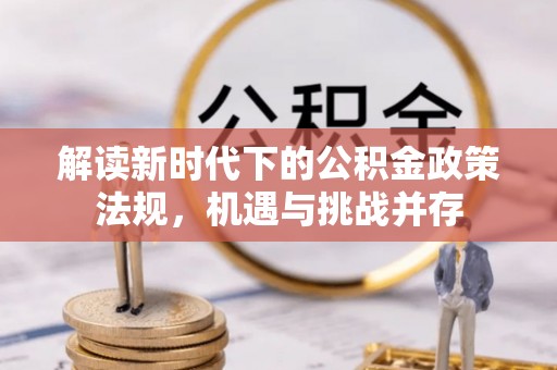 明溪解读新时代下的公积金政策法规，机遇与挑战并存