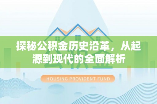 明溪探秘公积金历史沿革，从起源到现代的全面解析