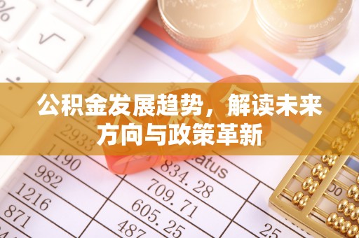 明溪公积金发展趋势，解读未来方向与政策革新