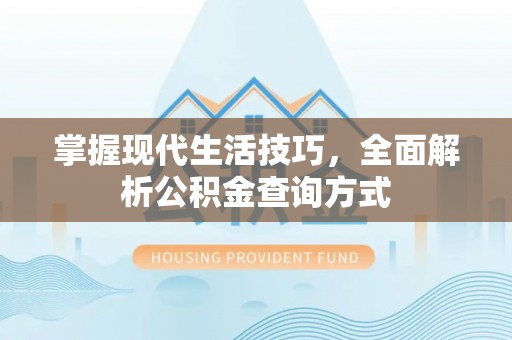 明溪掌握现代生活技巧，全面解析公积金查询方式