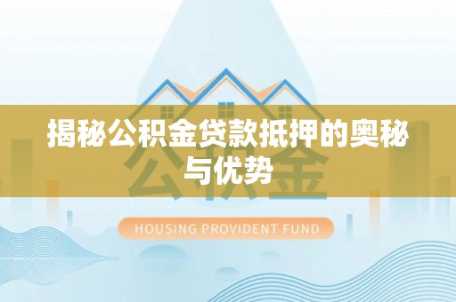 明溪揭秘公积金贷款抵押的奥秘与优势