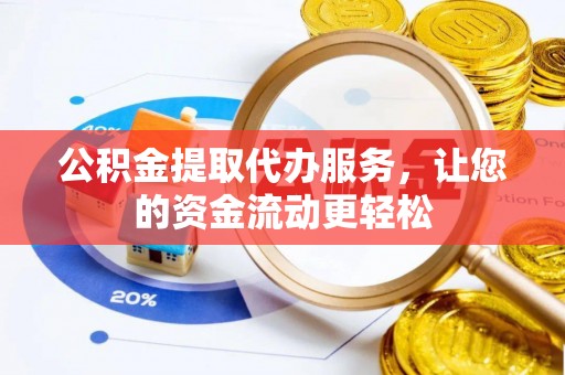 明溪公积金提取代办服务，让您的资金流动更轻松