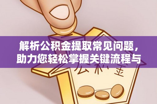 明溪解析公积金提取常见问题，助力您轻松掌握关键流程与技巧