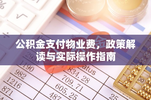 明溪公积金支付物业费，政策解读与实际操作指南