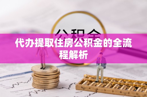 明溪代办提取住房公积金的全流程解析