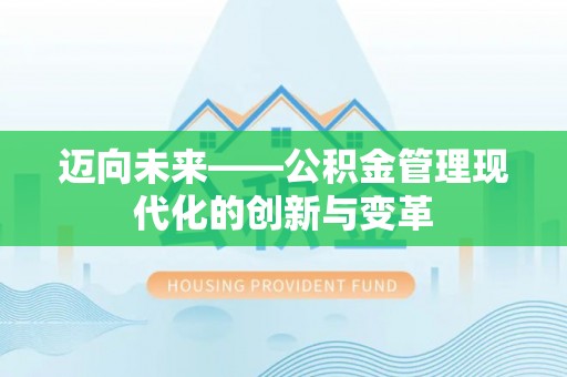 明溪迈向未来——公积金管理现代化的创新与变革