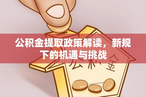 明溪公积金提取政策解读，新规下的机遇与挑战