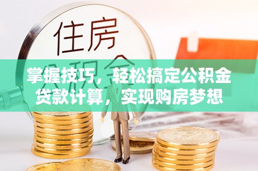 明溪掌握技巧，轻松搞定公积金贷款计算，实现购房梦想
