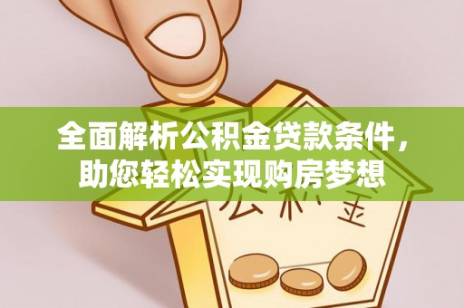 明溪全面解析公积金贷款条件，助您轻松实现购房梦想