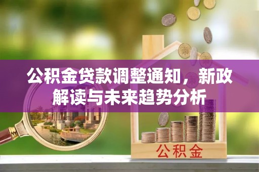 明溪公积金贷款调整通知，新政解读与未来趋势分析