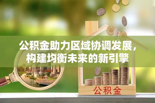 明溪公积金助力区域协调发展，构建均衡未来的新引擎