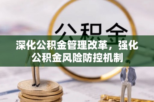 明溪深化公积金管理改革，强化公积金风险防控机制