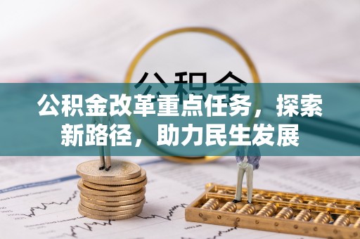 明溪公积金改革重点任务，探索新路径，助力民生发展