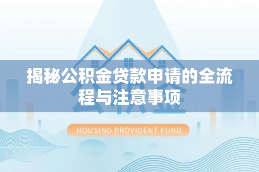 明溪揭秘公积金贷款申请的全流程与注意事项