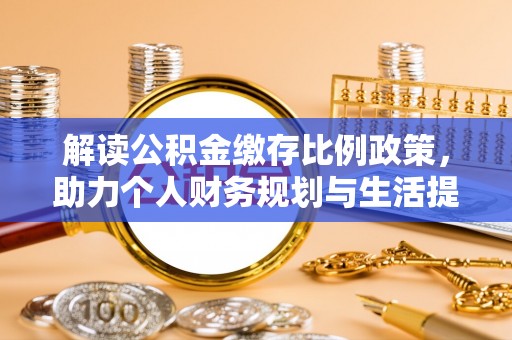 明溪解读公积金缴存比例政策，助力个人财务规划与生活提升