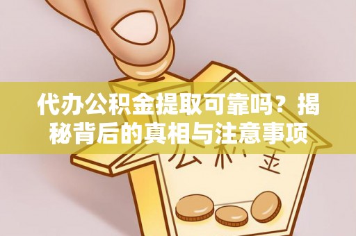 明溪代办公积金提取可靠吗？揭秘背后的真相与注意事项