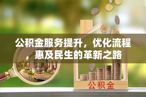 明溪公积金服务提升，优化流程，惠及民生的革新之路