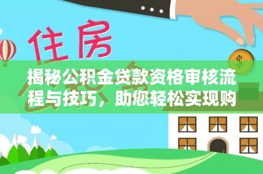 明溪揭秘公积金贷款资格审核流程与技巧，助您轻松实现购房梦想
