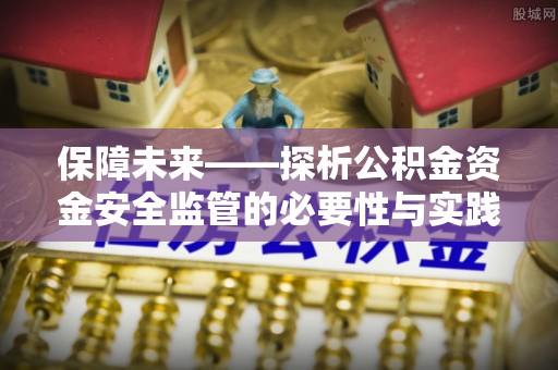 明溪保障未来——探析公积金资金安全监管的必要性与实践路径