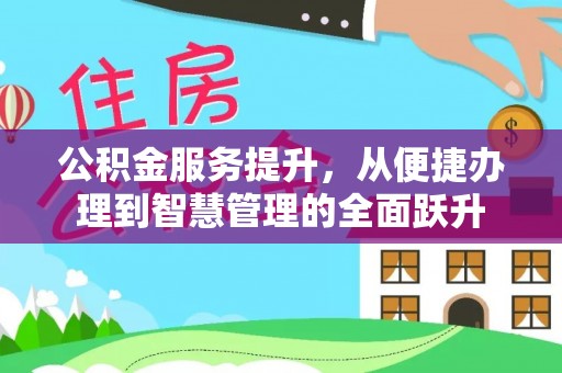 明溪公积金服务提升，从便捷办理到智慧管理的全面跃升
