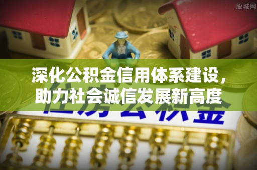明溪深化公积金信用体系建设，助力社会诚信发展新高度