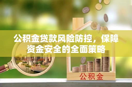 明溪公积金贷款风险防控，保障资金安全的全面策略
