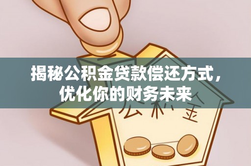 明溪揭秘公积金贷款偿还方式，优化你的财务未来