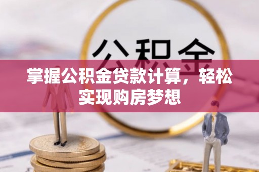 明溪掌握公积金贷款计算，轻松实现购房梦想