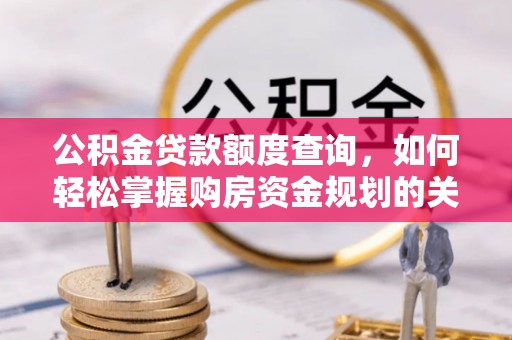 明溪公积金贷款额度查询，如何轻松掌握购房资金规划的关键