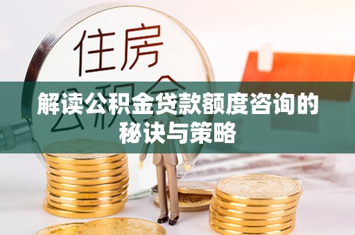 明溪解读公积金贷款额度咨询的秘诀与策略