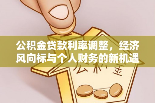 明溪公积金贷款利率调整，经济风向标与个人财务的新机遇