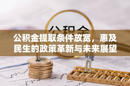 明溪公积金提取条件放宽，惠及民生的政策革新与未来展望