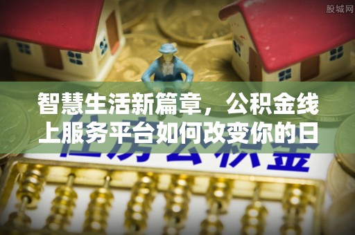 明溪智慧生活新篇章，公积金线上服务平台如何改变你的日常
