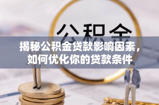 明溪揭秘公积金贷款影响因素，如何优化你的贷款条件