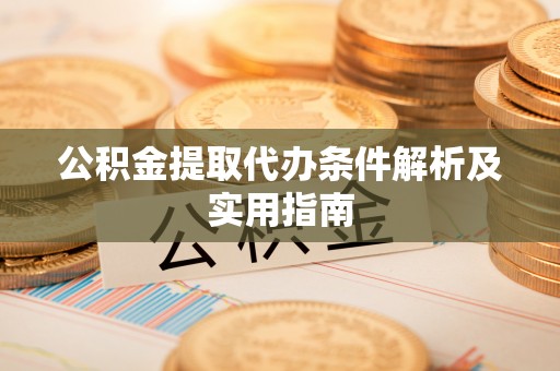 明溪公积金提取代办条件解析及实用指南