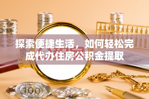 明溪探索便捷生活，如何轻松完成代办住房公积金提取