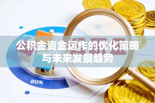 明溪公积金资金运作的优化策略与未来发展趋势