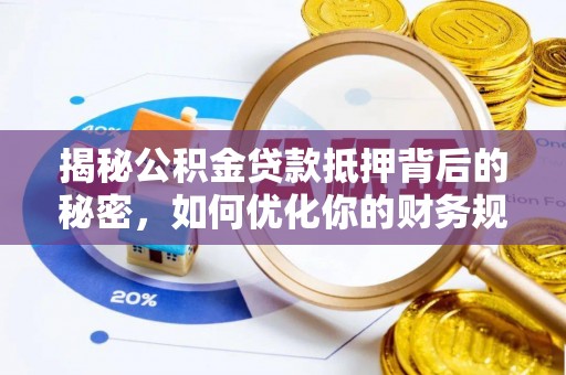 明溪揭秘公积金贷款抵押背后的秘密，如何优化你的财务规划