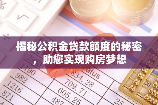明溪揭秘公积金贷款额度的秘密，助您实现购房梦想