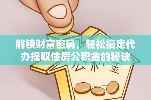 明溪解锁财富密码，轻松搞定代办提取住房公积金的秘诀