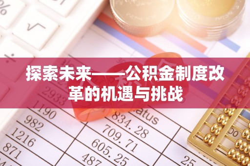 明溪探索未来——公积金制度改革的机遇与挑战