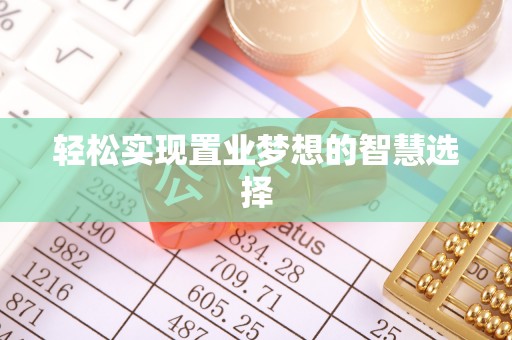 明溪轻松实现置业梦想的智慧选择