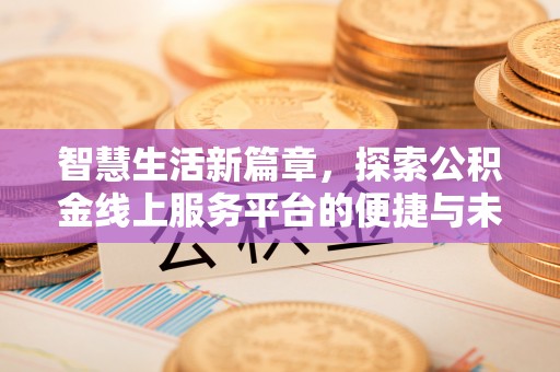 明溪智慧生活新篇章，探索公积金线上服务平台的便捷与未来
