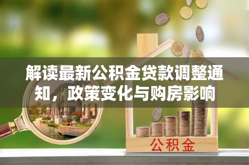 明溪解读最新公积金贷款调整通知，政策变化与购房影响