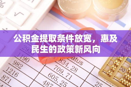 明溪公积金提取条件放宽，惠及民生的政策新风向